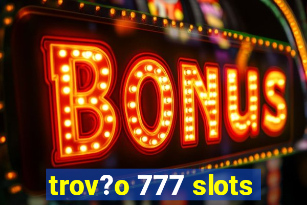 trov?o 777 slots