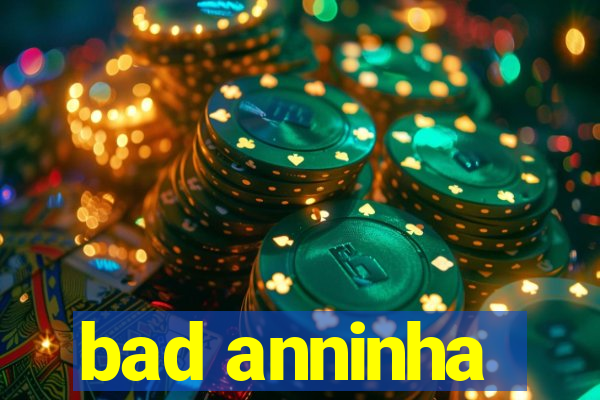 bad anninha