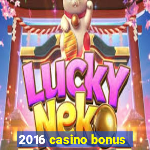 2016 casino bonus