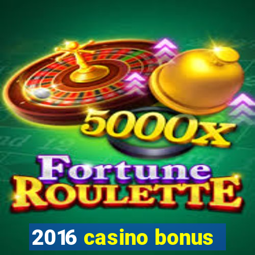 2016 casino bonus