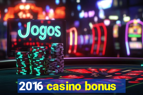 2016 casino bonus