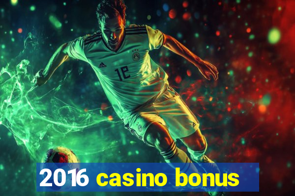 2016 casino bonus