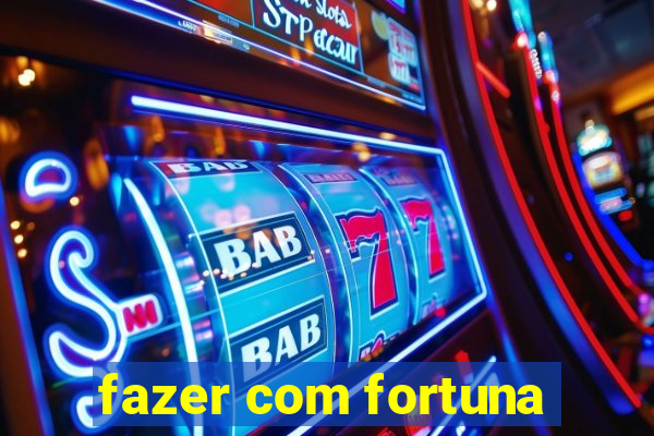 fazer com fortuna