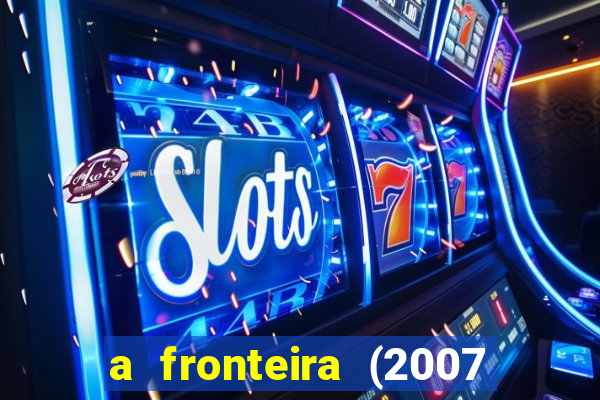 a fronteira (2007 filme completo download)