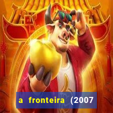 a fronteira (2007 filme completo download)