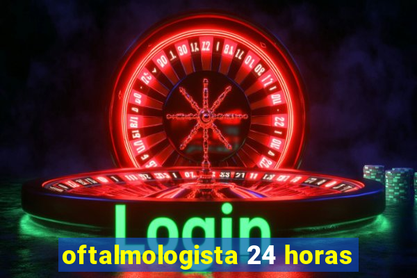 oftalmologista 24 horas