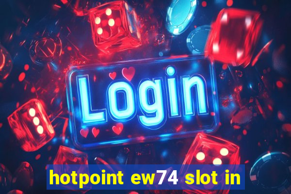 hotpoint ew74 slot in