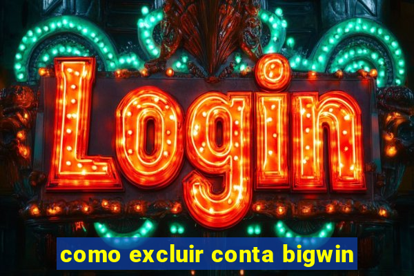 como excluir conta bigwin