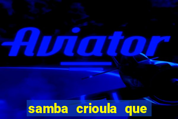 samba crioula que vem da bahia