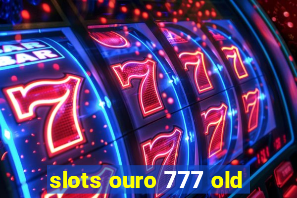 slots ouro 777 old