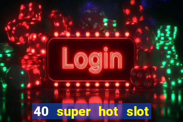 40 super hot slot egt casino