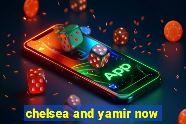 chelsea and yamir now