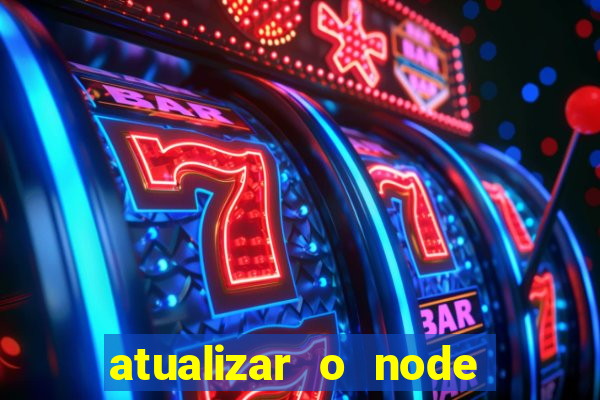 atualizar o node no windows