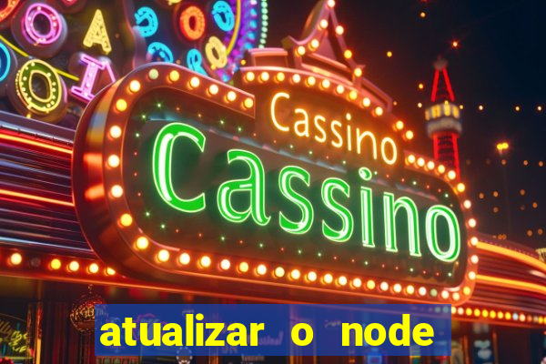 atualizar o node no windows