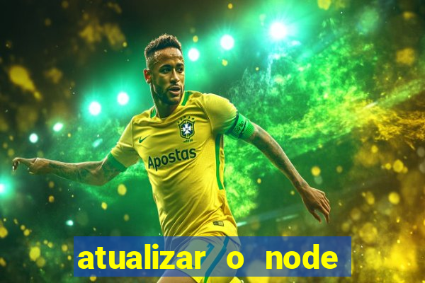 atualizar o node no windows