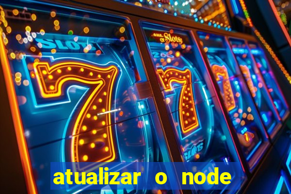 atualizar o node no windows