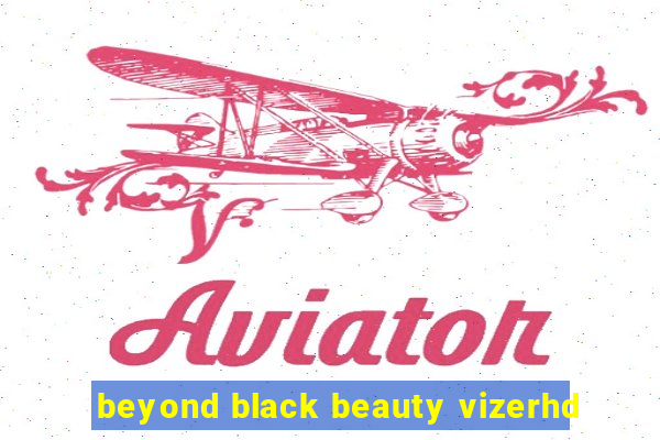 beyond black beauty vizerhd