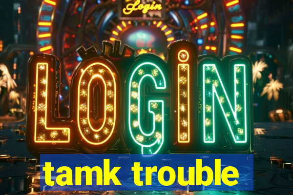 tamk trouble