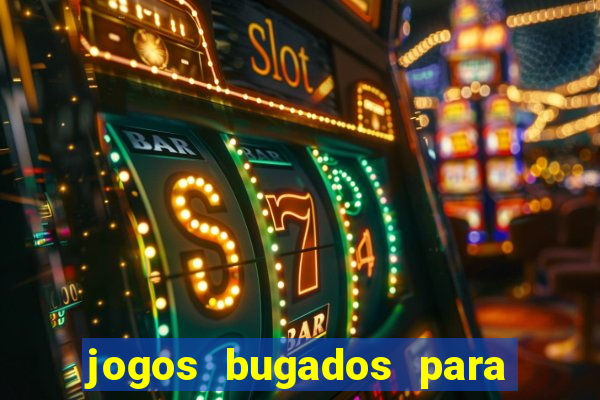 jogos bugados para ganhar dinheiro