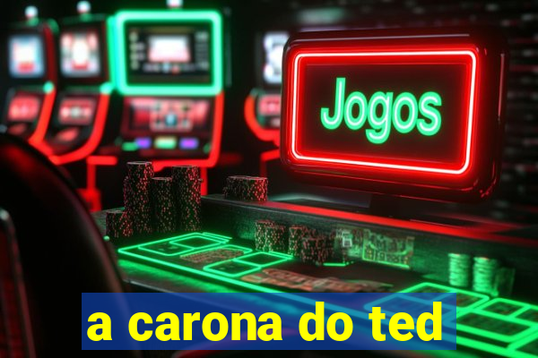 a carona do ted