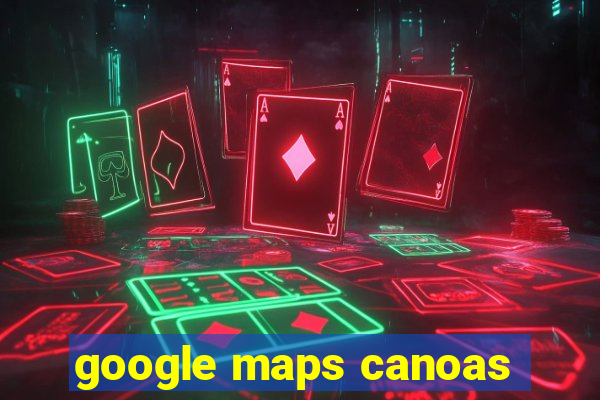 google maps canoas