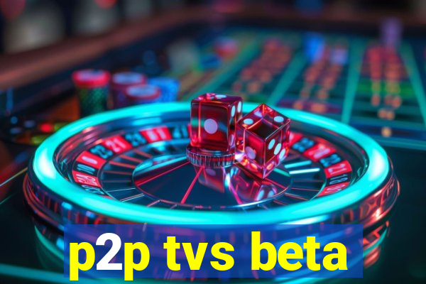 p2p tvs beta