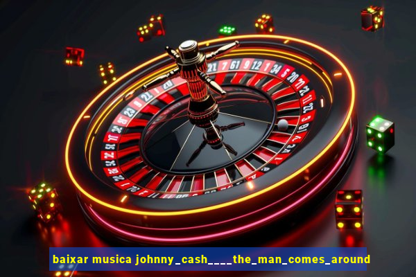 baixar musica johnny_cash____the_man_comes_around