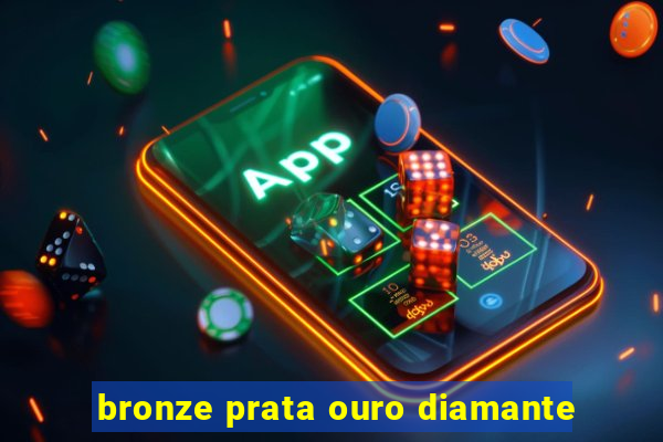 bronze prata ouro diamante