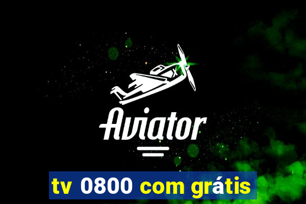 tv 0800 com grátis