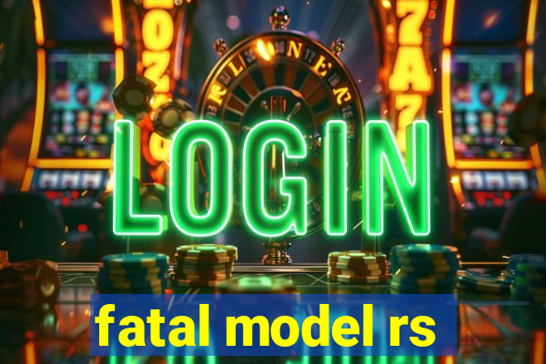 fatal model rs