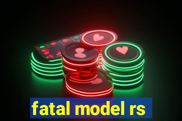 fatal model rs