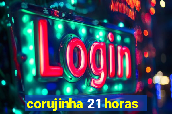 corujinha 21 horas