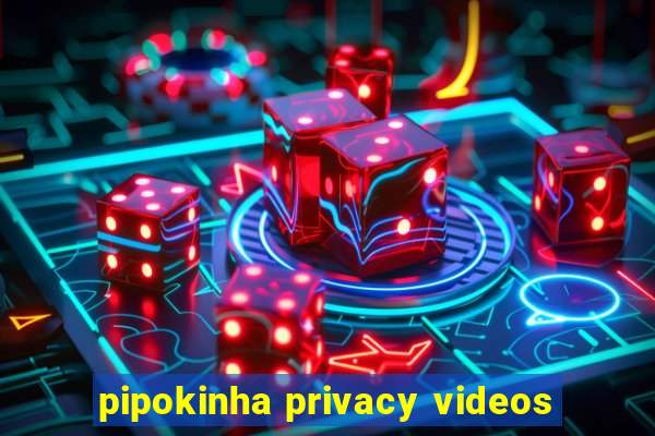 pipokinha privacy videos