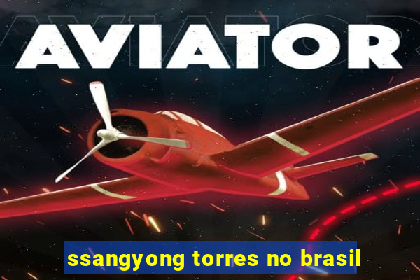 ssangyong torres no brasil