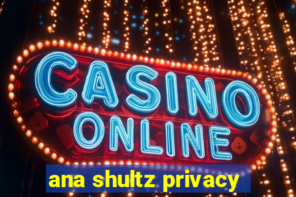 ana shultz privacy