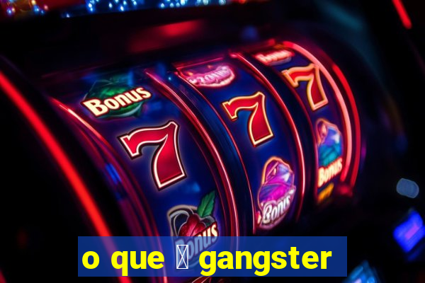 o que 茅 gangster