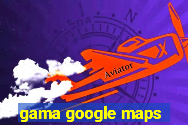 gama google maps