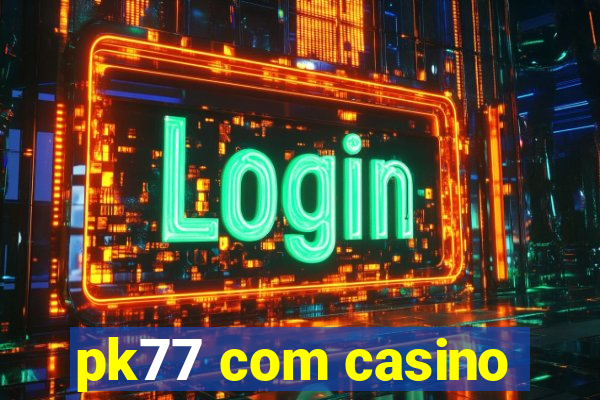 pk77 com casino