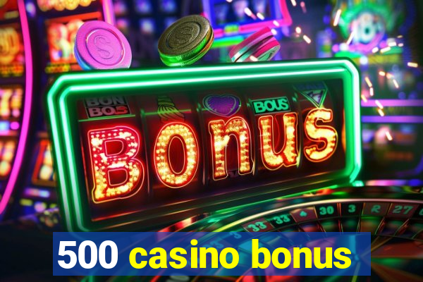 500 casino bonus