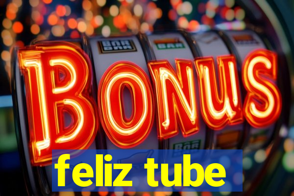 feliz tube