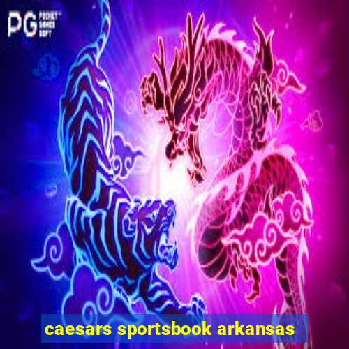 caesars sportsbook arkansas