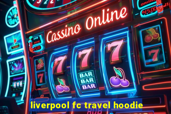 liverpool fc travel hoodie