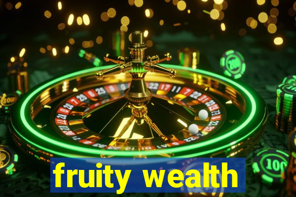 fruity wealth