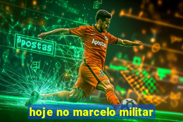 hoje no marcelo militar