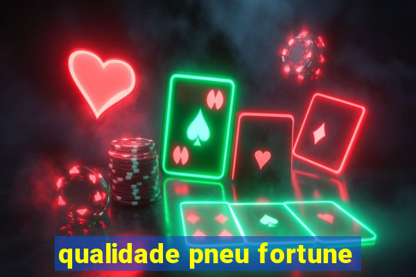 qualidade pneu fortune