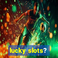 lucky slots?