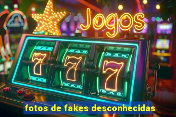 fotos de fakes desconhecidas