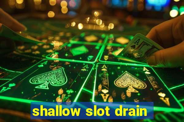 shallow slot drain