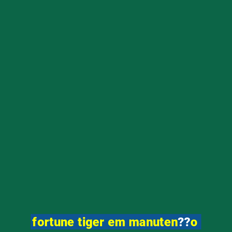 fortune tiger em manuten??o