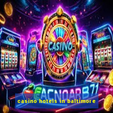 casino hotels in baltimore